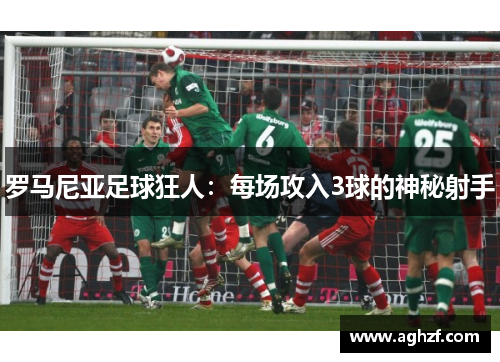 罗马尼亚足球狂人：每场攻入3球的神秘射手