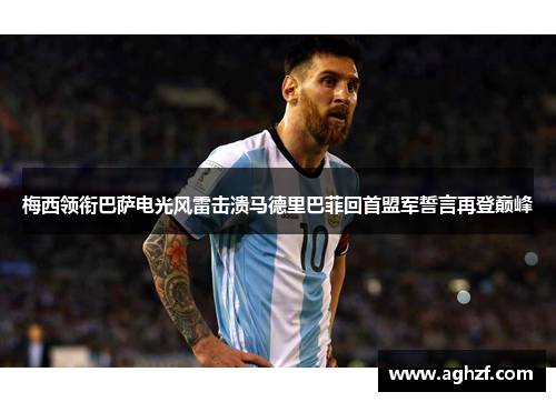 梅西领衔巴萨电光风雷击溃马德里巴菲回首盟军誓言再登巅峰