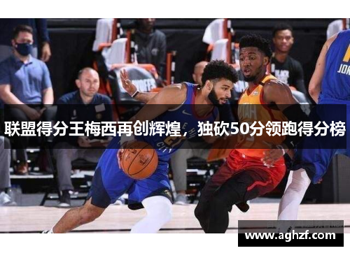 联盟得分王梅西再创辉煌，独砍50分领跑得分榜