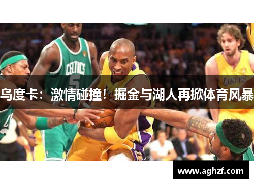 乌度卡：激情碰撞！掘金与湖人再掀体育风暴